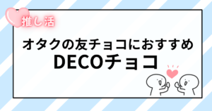 バレンタインの友チョコでかぶらない！オタクにおすすめの推しDECOチョコ