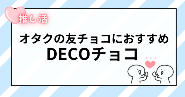 バレンタインの友チョコでかぶらない!オタクにおすすめの推しDECOチョコ