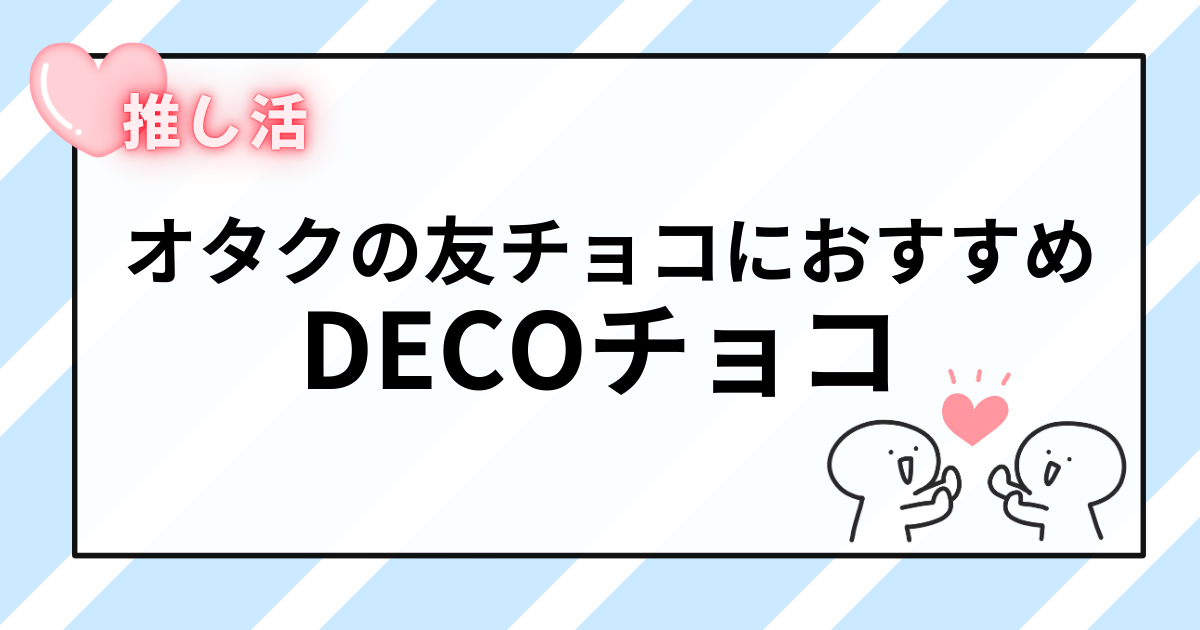 バレンタインの友チョコでかぶらない！オタクにおすすめの推しDECOチョコ